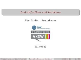 LinkedGeoData and GeoKnow
Claus Stadler

Jens Lehmann

2013-09-19

Stadler, Lehmann (Univ. Leipzig)

LinkedGeoData and GeoKnow

2013-09-19

1 / 55

 