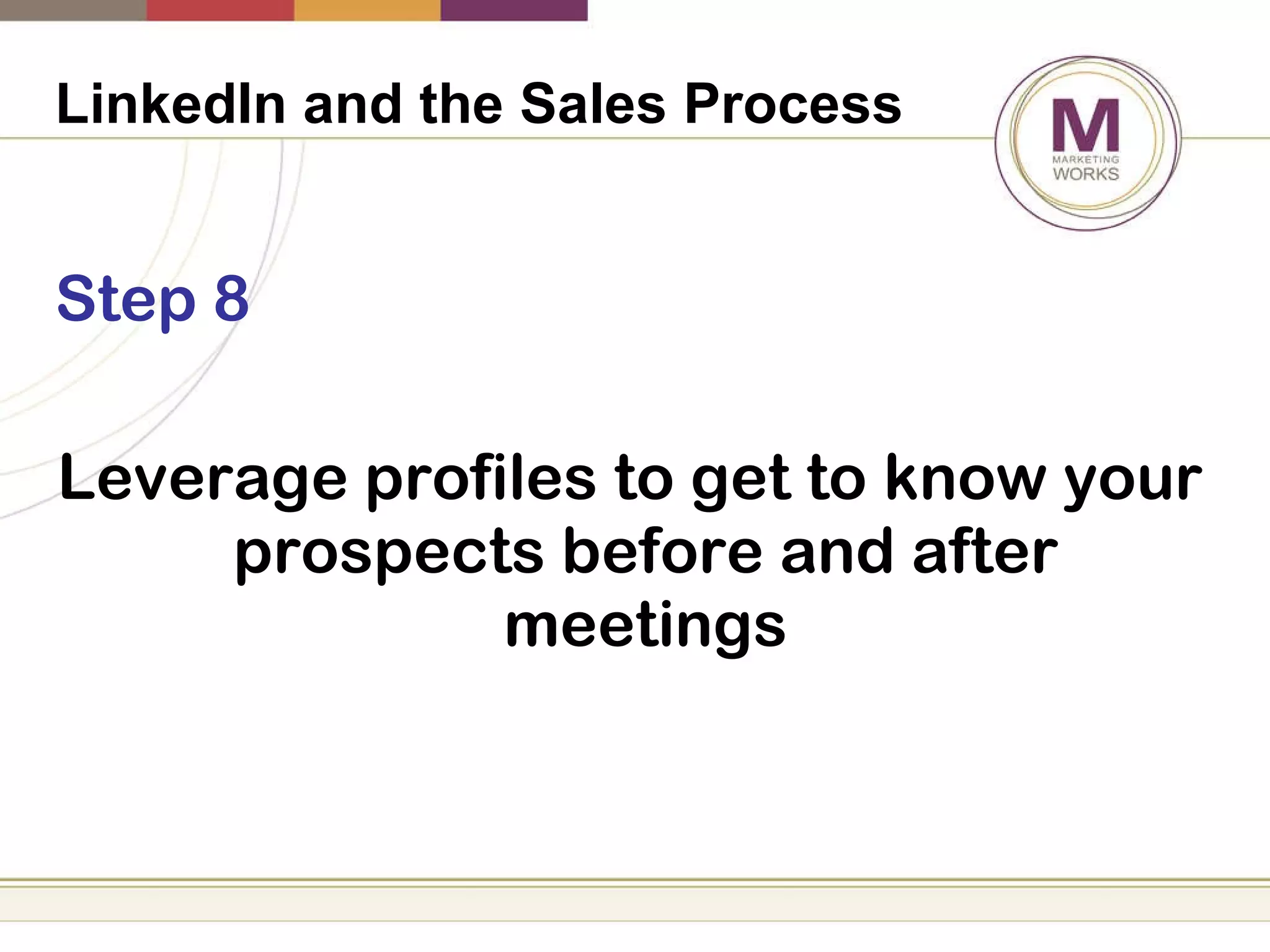 LinkedIn and the Sales Process   Step 8 Leverage profiles to get to know your prospects before and after meetings 