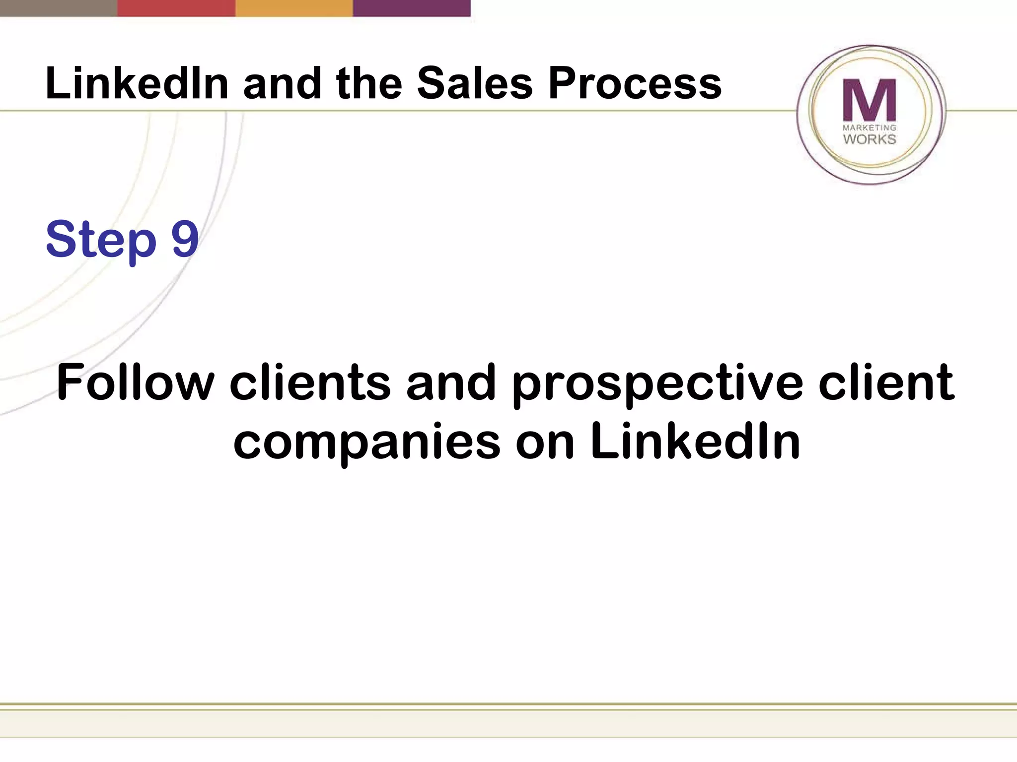 LinkedIn and the Sales Process   Step 9 Follow clients and prospective client companies on LinkedIn 