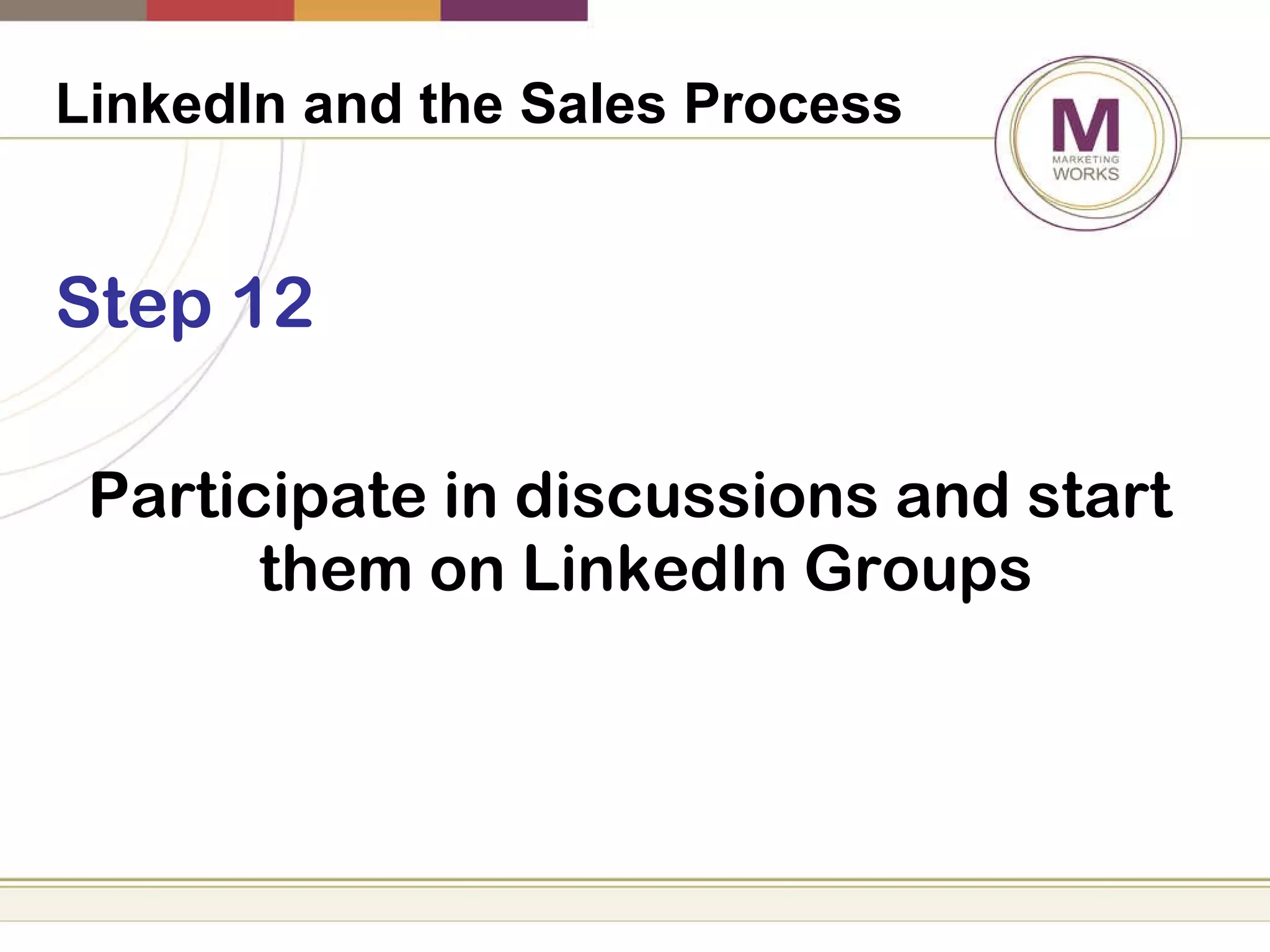 LinkedIn and the Sales Process   Step 12 Participate in discussions and start them on LinkedIn Groups 