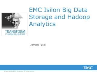 EMC Isilon Big Data
                                            Storage and Hadoop
                                            Analytics


                                              Jemish Patel




© Copyright 2012 EMC Corporation. All rights reserved.            1
 