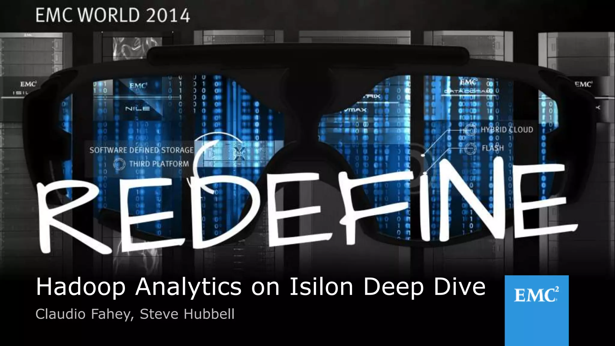 1
© Copyright 2014 EMC Corporation. All rights reserved.
© Copyright 2014 EMC Corporation. All rights reserved.
Hadoop Analytics on Isilon Deep Dive
Claudio Fahey, Steve Hubbell
 