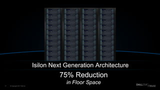 Dell - Internal Use - Confidential
75% Reduction
in Floor Space
Isilon Next Generation Architecture
© Copyright 2017 Dell Inc.17
 