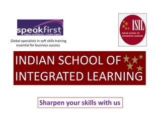 INDIAN SCHOOL OF
Global specialists in soft skills training
essential for business success
INDIAN SCHOOL OF
INTEGRATED LEARNING
Sharpen your skills with us
 