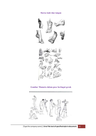 [Type the companyname] | Error! No text of specifiedstyle indocument. 12
Sketsa kaki dan tangan
Gambar Manusia dalam pose berbagai gerak
 