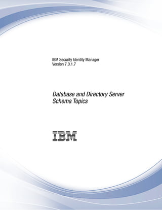 IBM Security Identity Manager
Version 7.0.1.7
Database and Directory Server
Schema Topics
IBM
 
