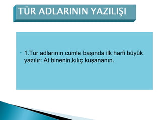  1.Tür adlarının cümle başında ilk harfi büyük
yazılır: At binenin,kılıç kuşananın.
 
