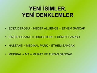 YENİ İSİMLER, YENİ DENKLEMLER ECZA DEPOSU = HEDEF ALLİENCE = ETHEM SANCAK ZİNCİR ECZANE = DRUGSTORE = CÜNEYT ZAPSU HASTANE = MEDİKAL PARK = ETHEM SANCAK MEDİKAL = MT = MURAT VE TURAN SANCAK 