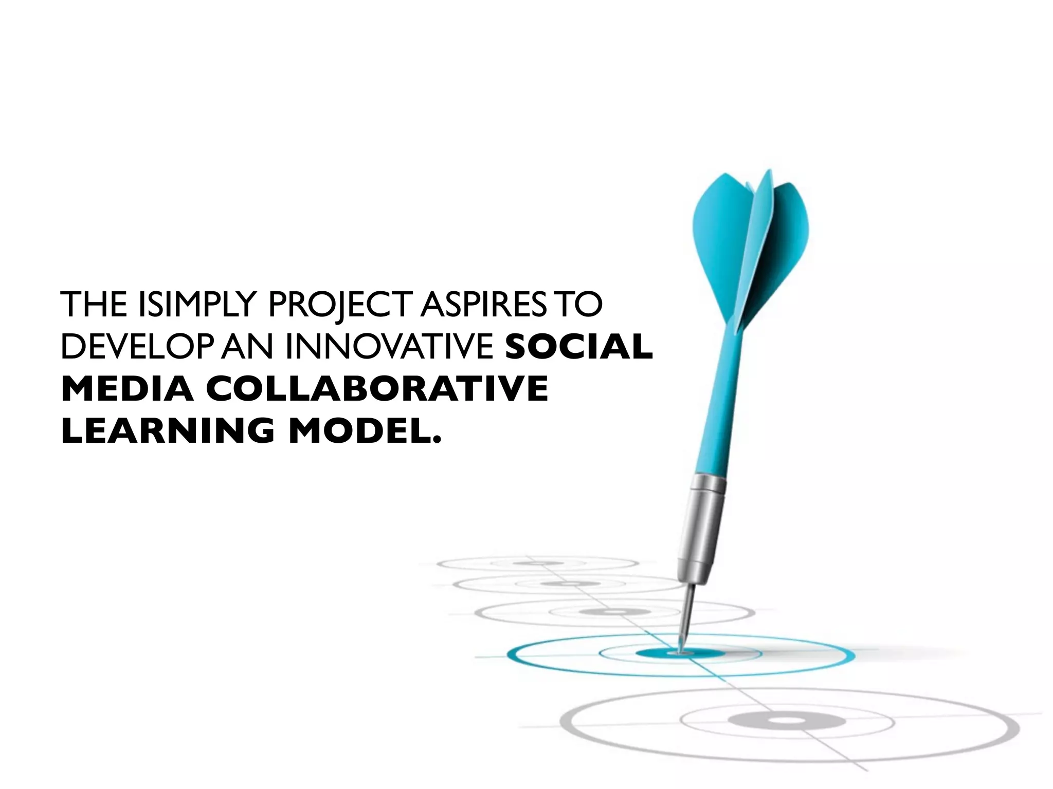 THE iSIMPLY PROJECT WILL
DEVELOP AN INNOVATIVE SOCIAL
MEDIA COLLABORATIVE
LEARNING MODEL.

 