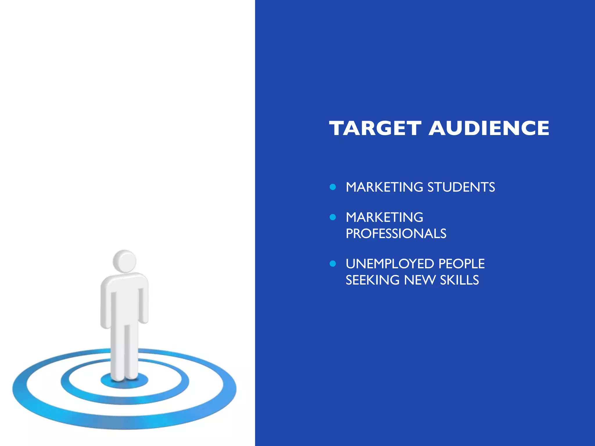 TARGET AUDIENCE

•
•

MARKETING STUDENTS

•

UNEMPLOYED PEOPLE
SEEKING NEW SKILLS

MARKETING
PROFESSIONALS

 