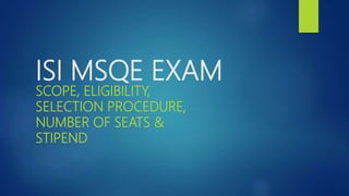 ISI MSQE EXAM
SCOPE, ELIGIBILITY,
SELECTION PROCEDURE,
NUMBER OF SEATS &
STIPEND
 