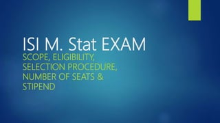 ISI M. Stat EXAM
SCOPE, ELIGIBILITY,
SELECTION PROCEDURE,
NUMBER OF SEATS &
STIPEND
 
