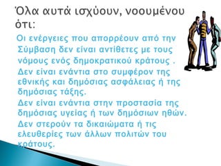 Οι ενέργειες που απορρέουν από την
Σύμβαση δεν είναι αντίθετες με τους
νόμους ενός δημοκρατικού κράτους .
Δεν είναι ενάντια στο συμφέρον της
εθνικής και δημόσιας ασφάλειας ή της
δημόσιας τάξης.
Δεν είναι ενάντια στην προστασία της
δημόσιας υγείας ή των δημόσιων ηθών.
Δεν στερούν τα δικαιώματα ή τις
ελευθερίες των άλλων πολιτών του
κράτους.
 