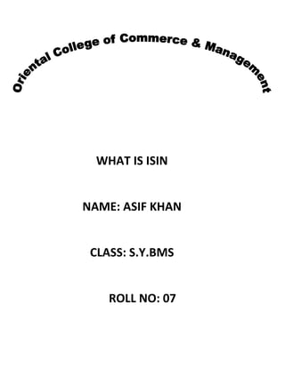 WHAT IS ISIN

NAME: ASIF KHAN

CLASS: S.Y.BMS

ROLL NO: 07

 