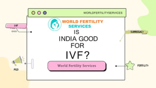 WORLDFERTILITYSERVICES
FERTILITY
SURROGACY
PGD
IVF
IS
INDIA GOOD
FOR
IVF?
World Fertility Services
 