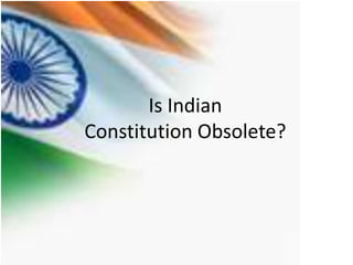 Is Indian
Constitution Obsolete?
 