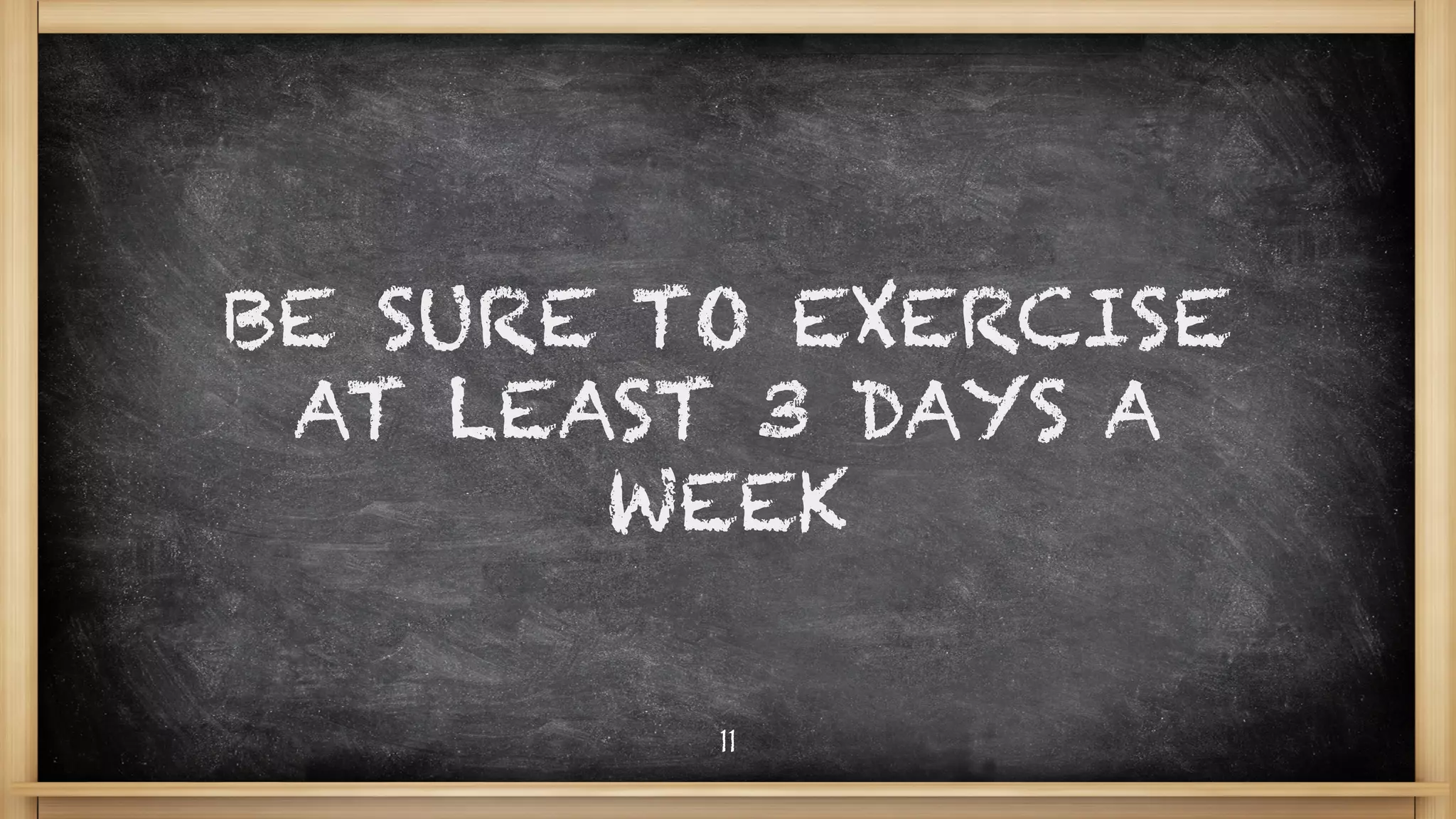 BE SURE TO EXERCISE
AT LEAST 3 DAYS A
WEEK
11