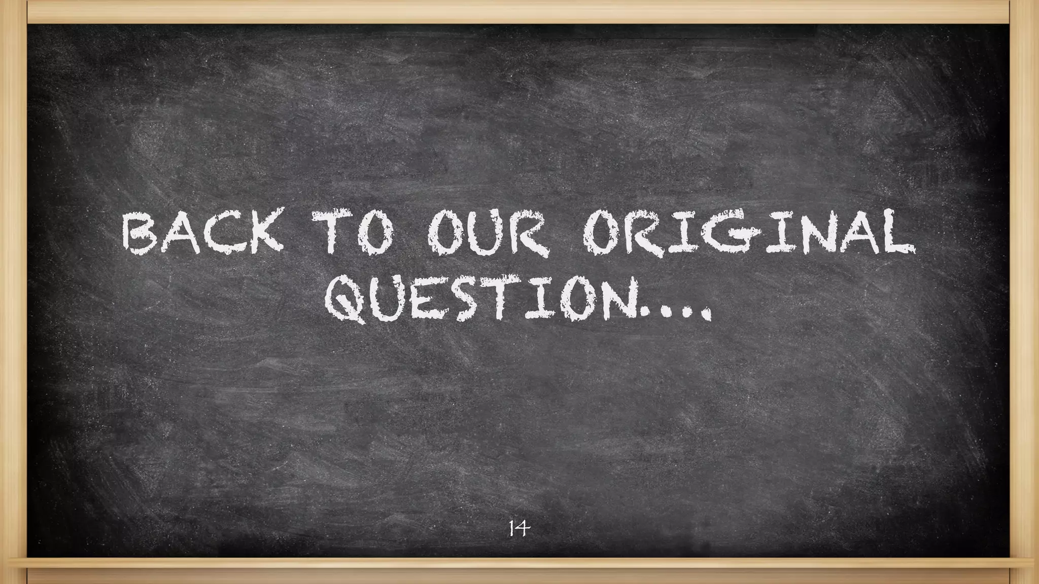 BACK TO OUR ORIGINAL
QUESTION….
14