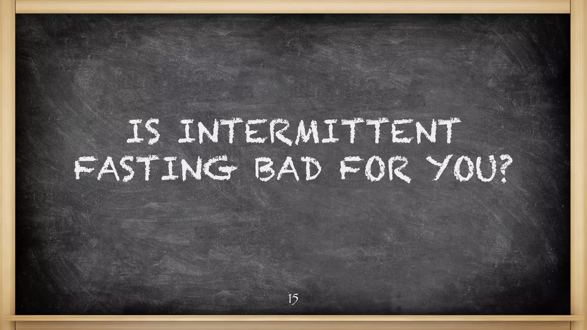 IS INTERMITTENT
FASTING BAD FOR YOU?
15