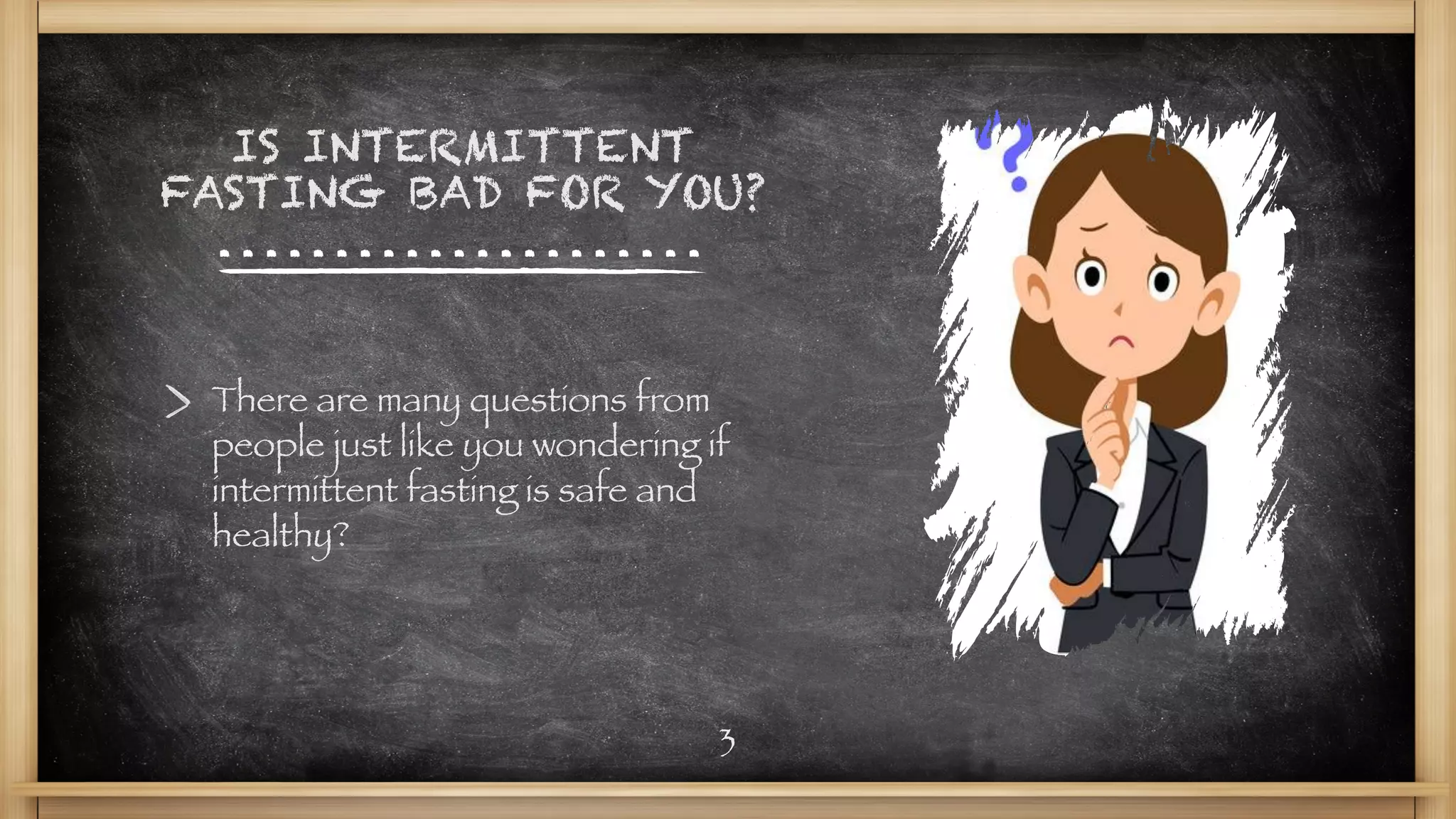 IS INTERMITTENT
FASTING BAD FOR YOU?
3
There are many questions from
people just like you wondering if
intermittent fasting is safe and
healthy?