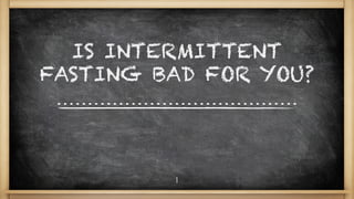 IS INTERMITTENT
FASTING BAD FOR YOU?
1
 