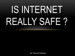 IS INTERNET
REALLY SAFE ?

     By: Thanushi Pathirana
 