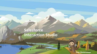 Salesforce
Interaction Studio
Ekat Obolenskaya
 
