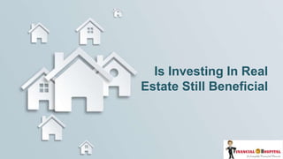 Is Investing In Real
Estate Still Beneficial
 