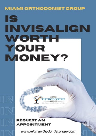 INVISALIGNIN
INVISALIGNIN
INVISALIGNIN
MIAMI ORTHODONIST GROUP
IS
INVISALIGN
WORTH
YOUR
MONEY?
REQUEST AN
APPOINTMENT
www.miamiorthodontistgroup.com
 