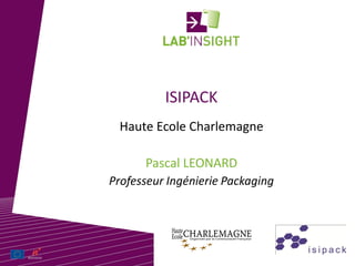ISIPACK
Pascal LEONARD
Haute Ecole Charlemagne
Professeur Ingénierie Packaging
 