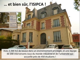 … et bien sûr, l’ISIPCA !
Avec 3 200 m2 de locaux dans un environnement privilégié, et une équipe
de 200 intervenants issus du monde industriel et de l’université qui
accueille près de 450 étudiants !
 