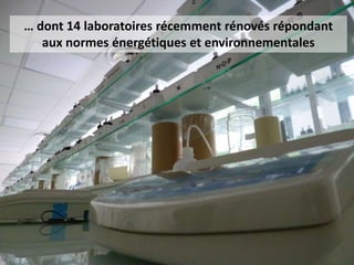 … dont 14 laboratoires récemment rénovés répondant
aux normes énergétiques et environnementales
 