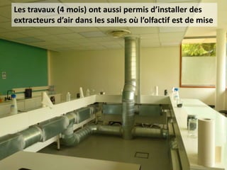 Les travaux (4 mois) ont aussi permis d’installer des
extracteurs d’air dans les salles où l’olfactif est de mise
 