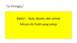 "Isi Piringku”
Batasi : Gula, Garam, dan Lemak
Minum Air Putih yang cukup
 