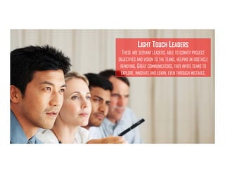 ISIPM 2016 – Istituto Italiano di Project Management
www.isipm.org
LIGHT TOUCH LEADERS
THESE ARE SERVANT LEADERS, ABLE TO CONVEY PROJECT
OBJECTIVES AND VISION TO THE TEAMS, HELPING IN OBSTACLE
REMOVING. GREAT COMMUNICATORS, THEY INVITE TEAMS TO
EXPLORE, INNOVATE AND LEARN, EVEN THROUGH MISTAKES.
 