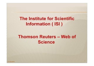 The Institute for Scientific
Information ( ISI )
Thomson Reuters – Web of
Science
21-02-2016
1
 