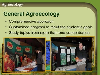 General Agroecology Comprehensive approach Customized program to meet the student’s goals Study topics from more than one concentration 