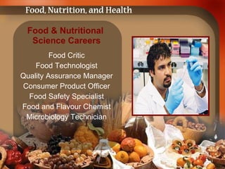 Food & Nutritional  Science Careers Food Critic Food Technologist Quality Assurance Manager Consumer Product Officer Food Safety Specialist Food and Flavour Chemist Microbiology Technician 