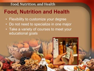 Food, Nutrition and Health Flexibility to customize your degree Do not need to specialize in one major Take a variety of courses to meet your educational goals 