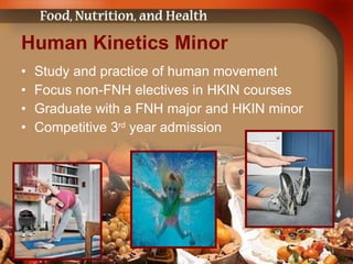Human Kinetics Minor Study and practice of human movement Focus non-FNH electives in HKIN courses Graduate with a FNH major and HKIN minor Competitive 3 rd  year admission 