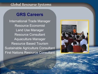 GRS Careers International Trade Manager Resource Economist Land Use Manager Resource Consultant Aquaculture Manager Resource Based Tourism Sustainable Agriculture Consultant First Nations Resource Consultant 