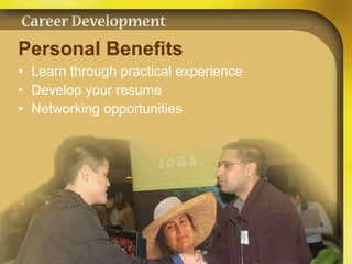 Personal Benefits Learn through practical experience Develop your resume Networking opportunities 