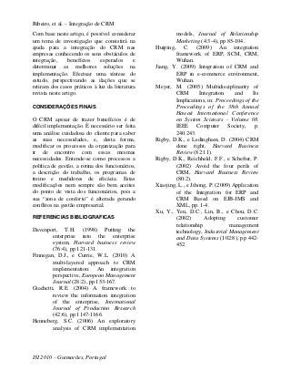 Ribeiro, et al. – Integração de CRM
Com base neste artigo, é possível considerar             models, Journal of Relationship
um tema de investigação que consistirá na                Marketing (4:3-4), pp 85-104.
ajuda para a integração do CRM nas               Huiping, C. (2009) An integration
empresas conhecendo os seus obstáculos de                framework of ERP, SCM, CRM,
integração,      benefícios   esperados      e           Wuhan.
determinar as melhores soluções na               Jiang, Y. (2009) Integration of CRM and
implementação. Efectuar uma síntese do                   ERP in e-commerce environment,
estudo, perspectivando as ilações que se                 Wuhan.
retiram dos casos práticos à luz da literatura   Meyer, M. (2005) Multidisciplinarity of
revista neste artigo.                                    CRM         Integration    and     Its
                                                         Implications, in: Proceedings of the
CONSIDERAÇÕES FINAIS                                     Proceedings of the 38th Annual
                                                         Hawaii International Conference
O CRM apesar de trazer benefícios é de                   on System Sciences - Volume 08.
difícil implementação. È necessário ser feita            IEEE Computer Society, p.
uma análise cuidadosa do cliente para saber              240.243.
as suas necessidades, e, desta forma,            Rigby, D.K., e Ledingham, D. (2004) CRM
modificar os processos da organização para               done right, Harvard Business
ir de encontro com essas mesmas                          Review (82:11).
necessidades. Entende-se como processos a        Rigby, D.K., Reichheld, F.F., e Schefter, P.
política de gestão, a rotina dos funcionários,           (2002) Avoid the four perils of
a descrição do trabalho, os programas de                 CRM, Harvard Business Review
treino e medidores de eficácia. Estas                    (80:2).
modificações nem sempre são bem aceites          Xiaojing, L., e Jihong, P. (2009) Application
do ponto de vista dos funcionários, pois a               of the Integration for ERP and
sua “zona de conforto” é alterada gerando                CRM Based on EJB-JMS and
conflitos na gestão empresarial.                         XML, pp. 1-4.
                                                 Xu, Y., Yen, D.C., Lin, B., e Chou, D.C.
REFERENCIAS BIBLIOGRAFICAS                               (2002)        Adopting      customer
                                                         relationship             management
Davenport, T.H. (1998) Putting the                       technology, Industrial Management
         enterprise into the enterprise                  and Data Systems (102:8), pp 442-
         system, Harvard business review                 452.
         (76:4), pp 121-131.
Finnegan, D.J., e Currie, W.L. (2010) A
         multi-layered approach to CRM
         implementation: An integration
         perspective, European Management
         Journal (28:2), pp 153-167.
Giachetti, R.E. (2004) A framework to
         review the information integration
         of the enterprise, International
         Journal of Production Research
         (42:6), pp 1147-1166.
Henneberg, S.C. (2006) An exploratory
         analysis of CRM implementation




ISI 2010 – Guimarães, Portugal
 