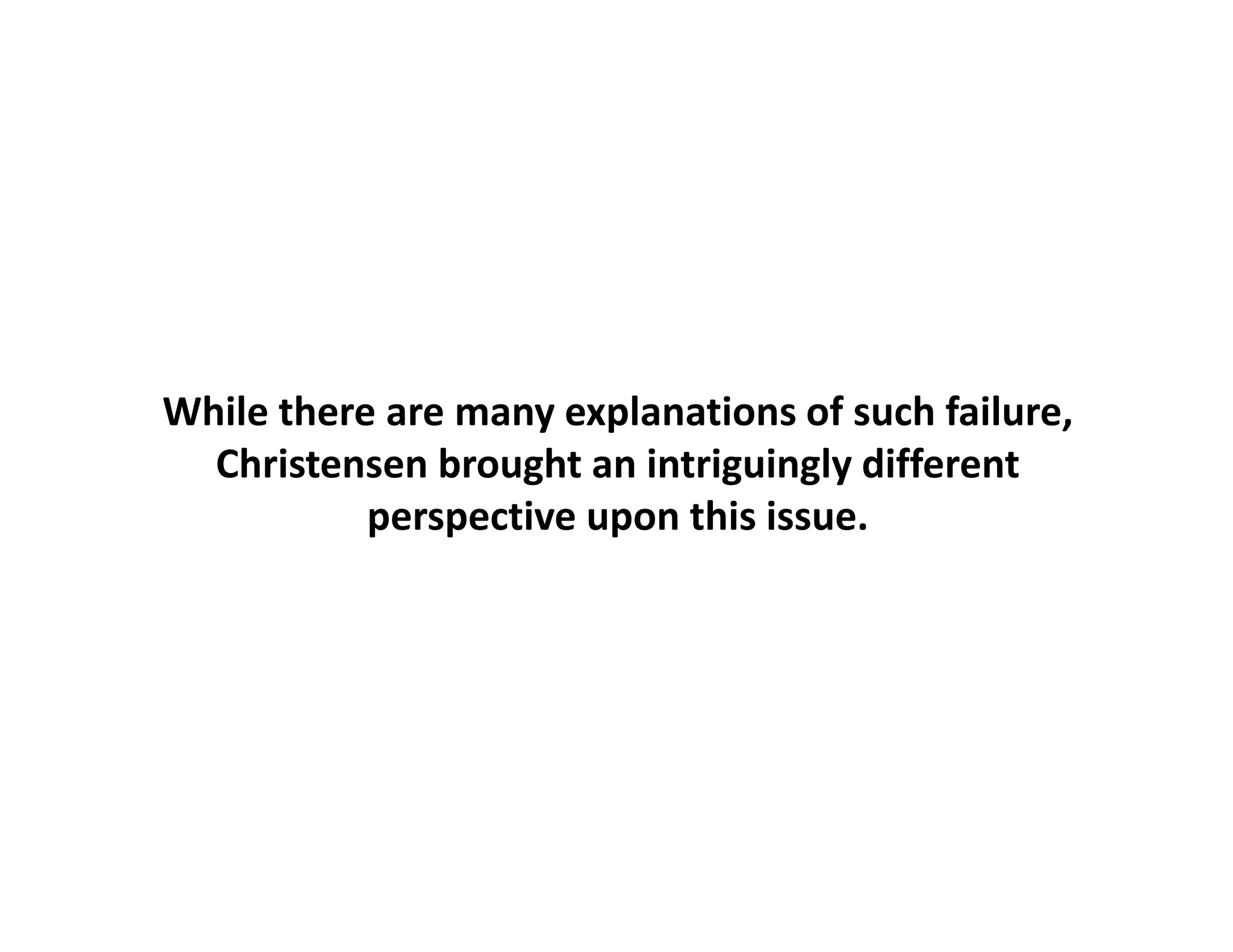While there are many explanations of such failure
            are many                of such failure, 
  Christensen brought an intriguingly different 
           p p
           perspective upon this issue.
                        p
 