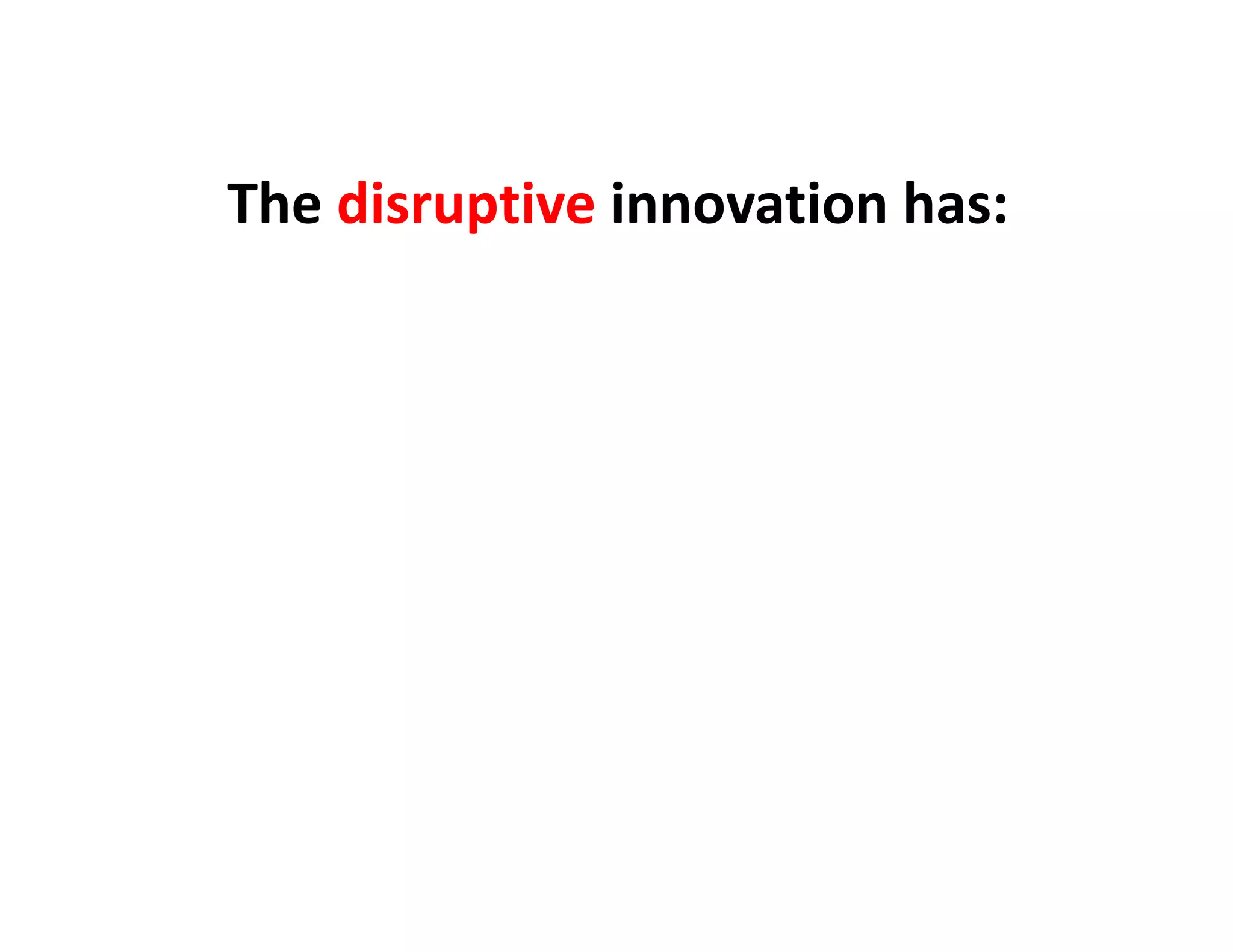 The disruptive innovation has:
 