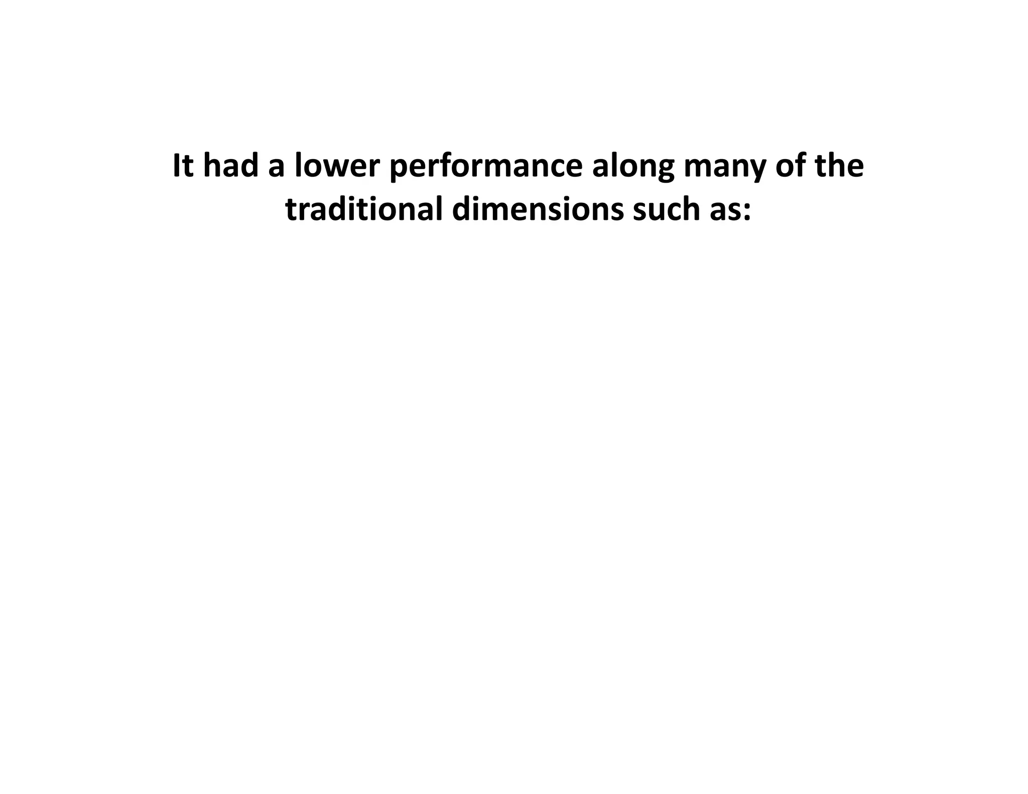 It had a lower performance along many of the 
        traditional dimensions such as:
 