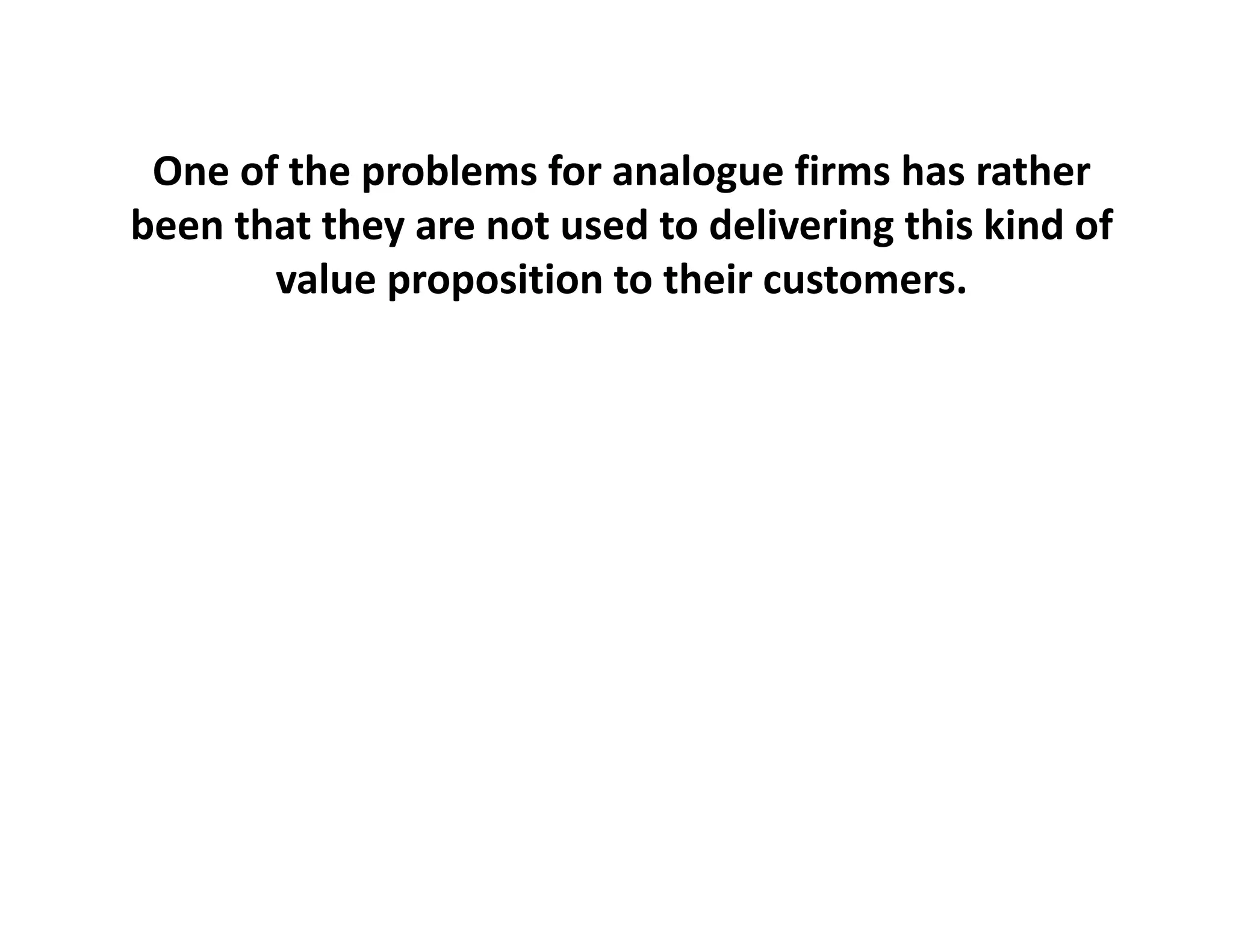 One of the problems for analogue
 One of the problems for analogue firms has rather
                                          has rather
been that they are not used to delivering this kind of 
       value proposition to their customers.
             p p
 