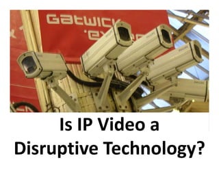 Is IP Video a 
Disruptive Technology?
 