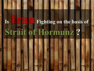 Is   Iran Fighting on the basis of
Strait of Hormunz ?
 