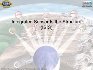 Integrated Sensor Is the Structure
                               (ISIS)




                                                                                   1
Distribution Statement “A” (Approved for Public Release, Distribution Unlimited)
 